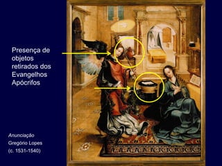 Presença de
 objetos
 retirados dos
 Evangelhos
 Apócrifos




Anunciação
Gregório Lopes
(c. 1531-1540)
 