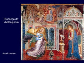 Presença do
 «baldaquino»




Spinello Aretino
 