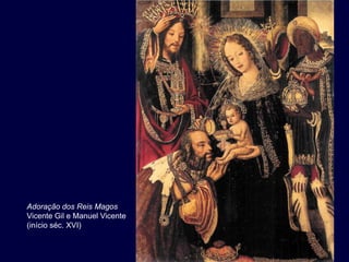 Adoração dos Reis Magos
Vicente Gil e Manuel Vicente
(início séc. XVI)
 