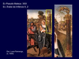 Ev Pseudo Mateus XXII
Ev. Árabe da Infância X, 2




   Esc. Luso-Flamenga,
   (c. 1500)
 