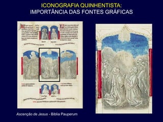 ICONOGRAFIA QUINHENTISTA:
       IMPORTÂNCIA DAS FONTES GRÁFICAS




Ascenção de Jesus - Biblia Pauperum
 