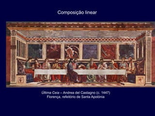 Composição linear




Última Ceia – Andrea del Castagno (c. 1447)
    Florença, refeitório de Santa Apolónia
 