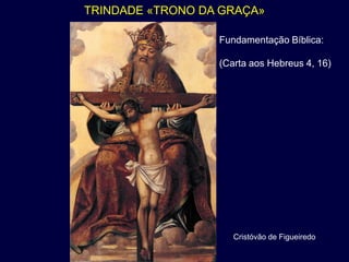 TRINDADE «TRONO DA GRAÇA»

                  Fundamentação Bíblica:

                  (Carta aos Hebreus 4, 16)




                     Cristóvão de Figueiredo
 