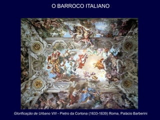 O BARROCO ITALIANO




Glorificação de Urbano VIII - Pietro da Cortona (1633-1639) Roma, Palácio Barberini
 