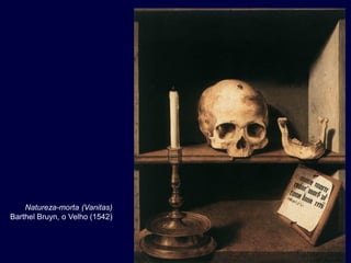 Natureza-morta (Vanitas)
Barthel Bruyn, o Velho (1542)
 