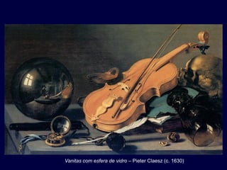 Vanitas com esfera de vidro – Pieter Claesz (c. 1630)
 