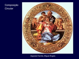 Composição
Circular




             Sagrada Família, Miguel Ângelo
 