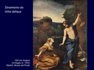 Dinamismo da
linha oblíqua




          Noli me tangere
      Correggio (c. 1525)
 Madrid, Museo del Prado
 