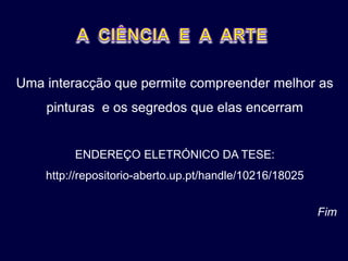 Uma interacção que permite compreender melhor as
    pinturas e os segredos que elas encerram


         ENDEREÇO ELETRÓNICO DA TESE:
    http://repositorio-aberto.up.pt/handle/10216/18025


                                                         Fim
 