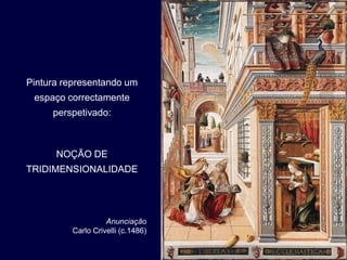 Pintura representando um
 espaço correctamente
     perspetivado:



      NOÇÃO DE
TRIDIMENSIONALIDADE




                   Anunciação
         Carlo Crivelli (c.1486)
 