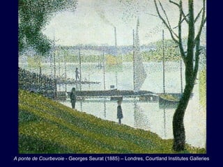 A ponte de Courbevoie - Georges Seurat (1885) – Londres, Courtland Institutes Galleries
 