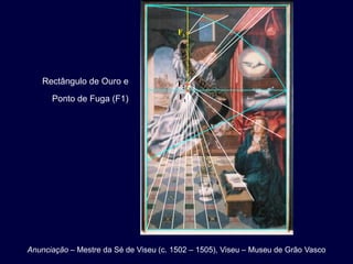 F3




    Rectângulo de Ouro e                F2
      Ponto de Fuga (F1)                F1




Anunciação – Mestre da Sé de Viseu (c. 1502 – 1505), Viseu – Museu de Grão Vasco
 