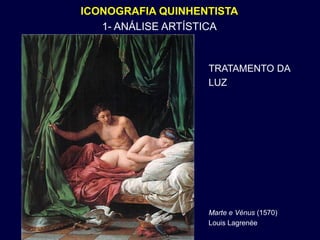 ICONOGRAFIA QUINHENTISTA
   1- ANÁLISE ARTÍSTICA


                   TRATAMENTO DA
                   LUZ




                   Marte e Vénus (1570)
                   Louis Lagrenée
 