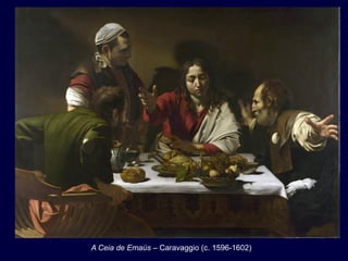 A Ceia de Emaús – Caravaggio (c. 1596-1602)
 