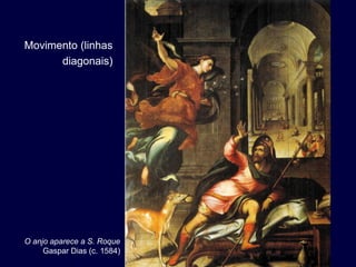 Movimento (linhas
      diagonais)




O anjo aparece a S. Roque
     Gaspar Dias (c. 1584)
 