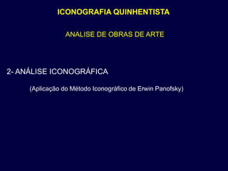 ICONOGRAFIA QUINHENTISTA

                 ANALISE DE OBRAS DE ARTE




2- ANÁLISE ICONOGRÁFICA

     (Aplicação do Método Iconográfico de Erwin Panofsky)
 