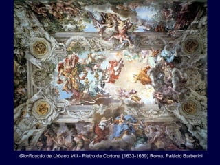 Glorificação de Urbano VIII - Pietro da Cortona (1633-1639) Roma, Palácio Barberini
 