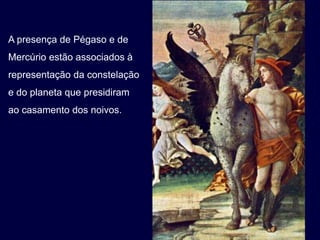 A presença de Pégaso e de
Mercúrio estão associados à
representação da constelação
e do planeta que presidiram
ao casamento dos noivos.
 