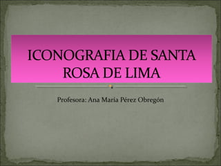 Profesora: Ana María Pérez Obregón
 