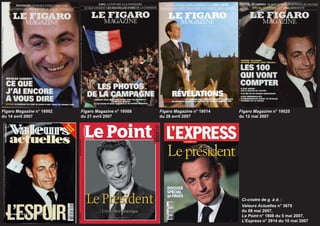 Figaro Magazine n° 19502   Figaro Magazine n° 19508   Figaro Magazine n° 19514   Figaro Magazine n° 19525
du 14 avril 2007           du 21 avril 2007           du 28 avril 2007           du 12 mai 2007




                                                                                  Ci-cnotre de g. à d. :
                                                                                  Valeurs Actuelles n° 3675
                                                                                  du 08 mai 2007,
                                                                                  Le Point n° 1808 du 5 mai 2007,
                                                                                  L’Express n° 2914 du 10 mai 2007
 