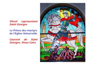 Vitrail représentant
Saint Georges
Le Prince des martyrs
de l’Église Universelle
Couvent de Saint
Georges, Vieux Caire
 