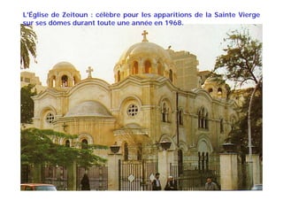 L'Église de Zeitoun : célèbre pour les apparitions de la Sainte Vierge
sur ses dômes durant toute une année en 1968.
 