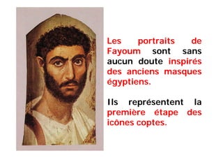 Les portraits de
Fayoum sont sans
aucun doute inspirés
des anciens masques
égyptiens.
Ils représentent la
première étape des
icônes coptes.
 