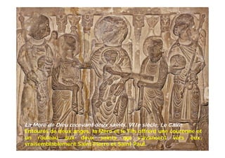 La Mère de Dieu recevant deux saints, VIIe siècle, Le Caire.
Entourés de deux anges, la Mère et le Fils offrent une couronne et
un rouleau aux deux saints qui s’avancent vers eux,
vraisemblablement Saint Pierre et Saint Paul.
 