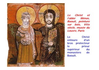 Le Christ et
l’abbé Ménas,
Baouit, peinture
sur bois, VIIe
siècle, musée du
Louvre, Paris
Le Christ
entoure d’un
bras protecteur
le prieur
supérieur du
monastère de
Baouit.
 