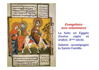 Évangéliaire
avec enluminures
La fuite en Égypte
(textes copte et
arabe), Xème siècle.
Salomé accompagne
la Sainte Famille.
 
