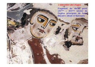 L’adoration des mages
Fragment du décor peint
(XIème – XIIème siècle) de
l’église principale de Saint
Macaire (Wadi el Natroun)
 