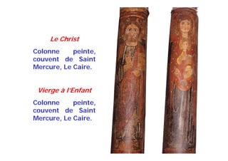 Le Christ
Colonne peinte,
couvent de Saint
Mercure, Le Caire.
Vierge à l’Enfant
Colonne peinte,
couvent de Saint
Mercure, Le Caire.
 