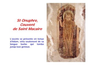 St Onuphre,
Couvent
de Saint Macaire
L’ascète se présente en tenue
d’Adam, vêtu seulement de sa
longue barbe qui tombe
jusqu’aux genoux.
 