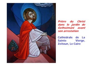 Prière du Christ
dans le jardin de
Gethsémani avant
son arrestation
Cathédrale de La
Sainte Vierge,
Zeitoun, Le Caire
 