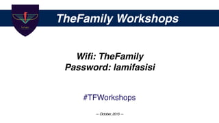 TheFamily Workshops
Wiﬁ: TheFamily
Password: lamifasisi
#TFWorkshops
— October, 2015 —
 
