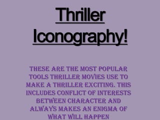 Thriller
 Iconography!
 These are the most popular
 tools thriller movies use to
make a thriller exciting. This
includes conflict of interests
   between character and
 always makes an enigma of
      what will happen
 