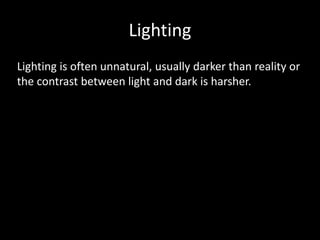 Lighting
Lighting is often unnatural, usually darker than reality or
the contrast between light and dark is harsher.
 
