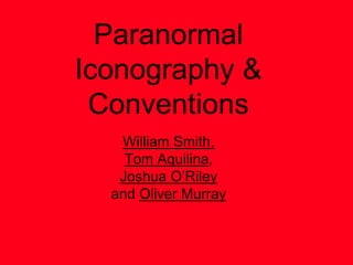 Paranormal
Iconography &
Conventions
William Smith,
Tom Aquilina,
Joshua O’Riley
and Oliver Murray
 