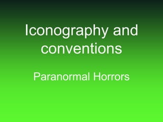 Iconography and
conventions
Paranormal Horrors
 