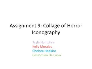 Tayla Humphris
Kelly Morales
Chelsea Hopkins
Gelsomina De Lucia
Assignment 9: Collage of Horror
Iconography
 