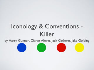 Iconology & Conventions -
Killer
by Harry Gunner, Ciaran Ahern, Jack Gathern, Jake Golding
 