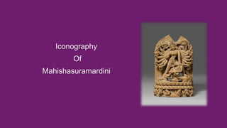 Iconography
Of
Mahishasuramardini
 