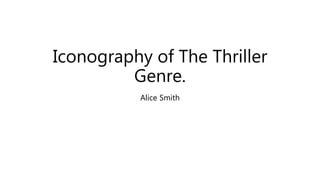 Iconography of The Thriller
Genre.
Alice Smith
 