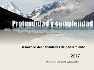 Profesora: Ma. Elena Curihuinca C.
Desarrollo del habilidades de pensamiento.
2017
 