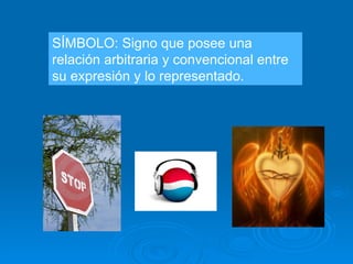 SÍMBOLO: Signo que posee una relación arbitraria y convencional entre su expresión y lo representado.  