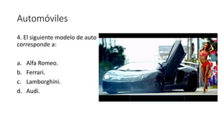 Automóviles
4. El siguiente modelo de auto
corresponde a:
a. Alfa Romeo.
b. Ferrari.
c. Lamborghini.
d. Audi.
 