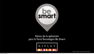 Demo de la aplicación
                            para la Feria Tecnológica Be Smart



                                                                 Be Smart, de Ripley / preparado por @McCannCL

Wednesday, December 5, 12
 