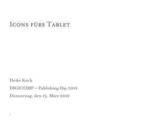 Icons fürs Tablet




Heike Koch
DIGICOMP – Publishing Day 2012
Donnerstag, den 15. März 2012


1
 