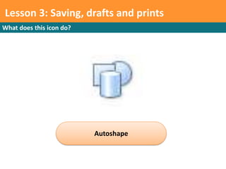 Lesson 1: Target Audience prints
       3: Saving, drafts and
What does this icon do?




                          Autoshape
 