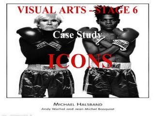 VISUAL ARTS - STAGE 6
Case StudyCase Study
ICONS
 